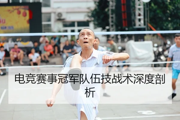 电竞赛事冠军队伍技战术深度剖析